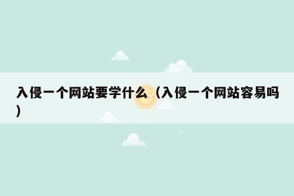 入侵一个网站要学什么（入侵一个网站容易吗）