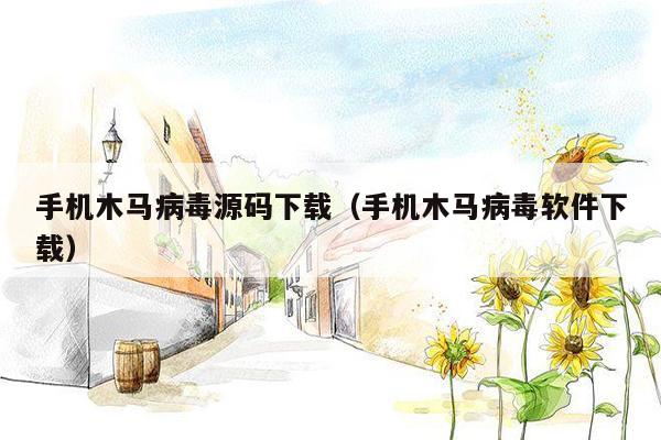 手机木马病毒源码下载（手机木马病毒软件下载）
