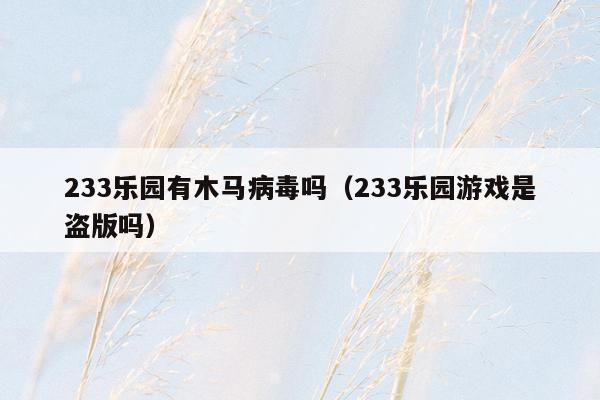 233乐园有木马病毒吗（233乐园游戏是盗版吗）