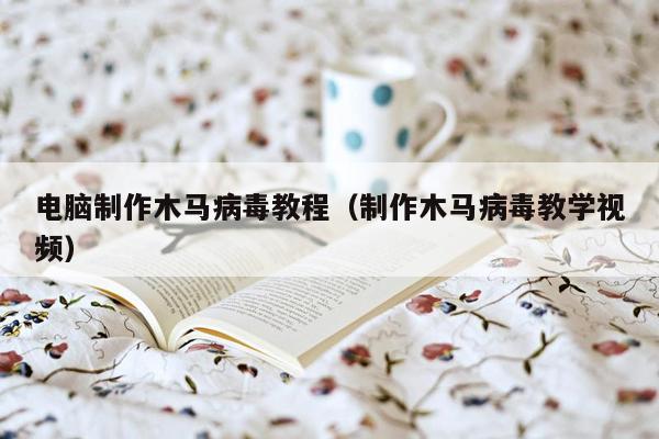 电脑制作木马病毒教程（制作木马病毒教学视频）