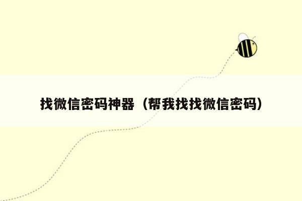 找微信密码神器（帮我找找微信密码）
