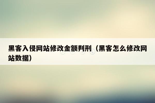 黑客入侵网站修改金额判刑（黑客怎么修改网站数据）