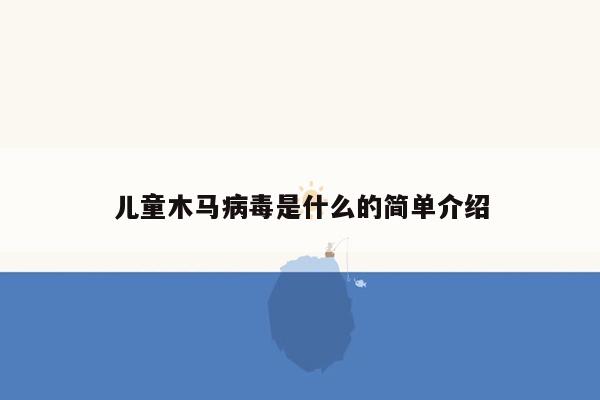 儿童木马病毒是什么的简单介绍