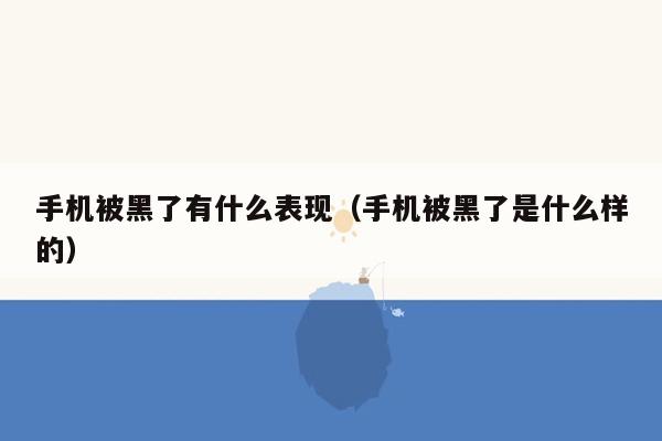 手机被黑了有什么表现（手机被黑了是什么样的）