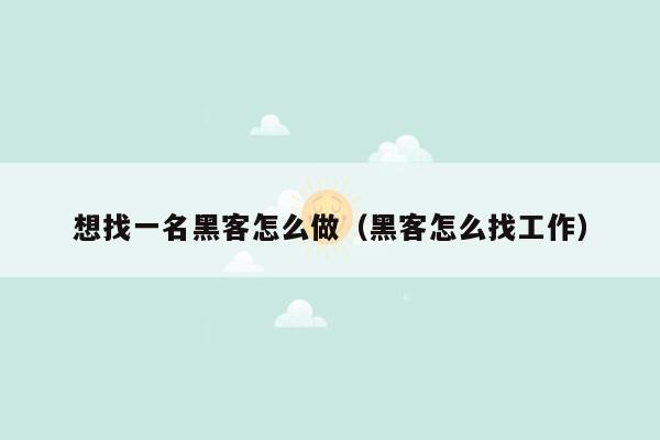 想找一名黑客怎么做（黑客怎么找工作）