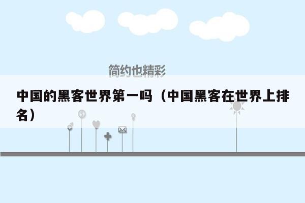 中国的黑客世界第一吗（中国黑客在世界上排名）