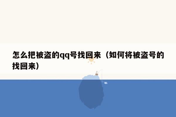 怎么把被盗的qq号找回来（如何将被盗号的找回来）