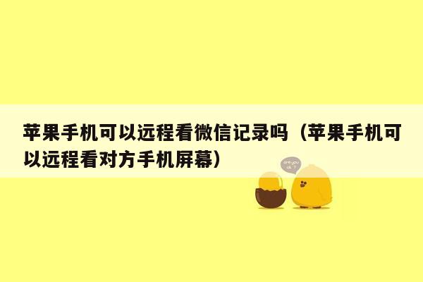 苹果手机可以远程看微信记录吗（苹果手机可以远程看对方手机屏幕）