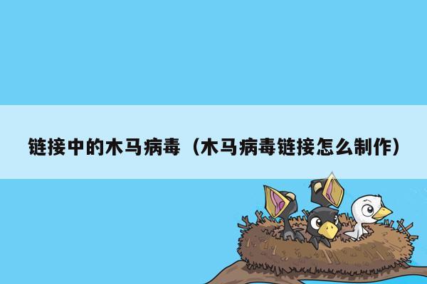 链接中的木马病毒（木马病毒链接怎么制作）